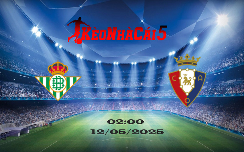 Soi Kèo Nhà Cái Real Betis vs Osasuna 12/05/2025 – La Liga Vòng 35